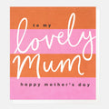 Caroline Gardner To My Lovely Mum Mother's Day Greeting Card